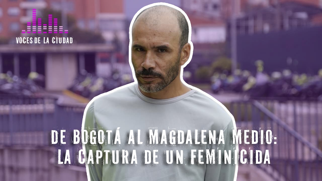 De Bogotá al Magdalena Medio: la para capturar a un feminicida De Bogotá al Magdalena Medio: la para capturar a un feminicida